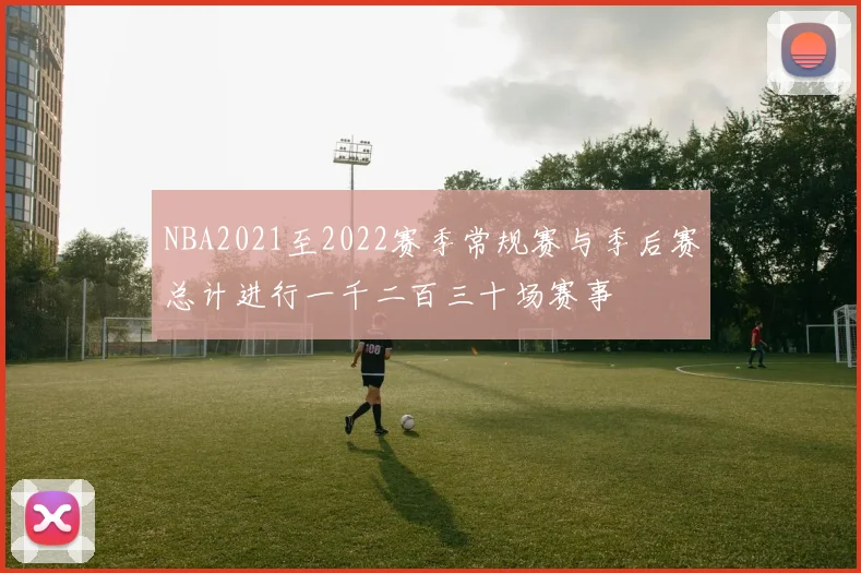 NBA2021至2022赛季常规赛与季后赛总计进行一千二百三十场赛事