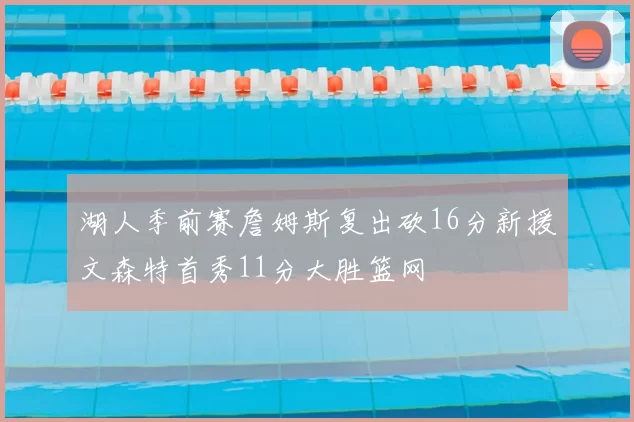 湖人季前赛詹姆斯复出砍16分新援文森特首秀11分大胜篮网