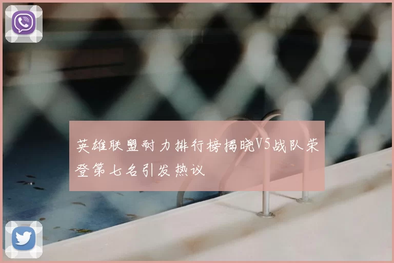 英雄联盟耐力排行榜揭晓V5战队荣登第七名引发热议