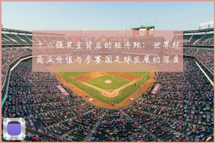 十六强奖金背后的经济账:世界杯商业价值与参赛国足球发展的深度关联
