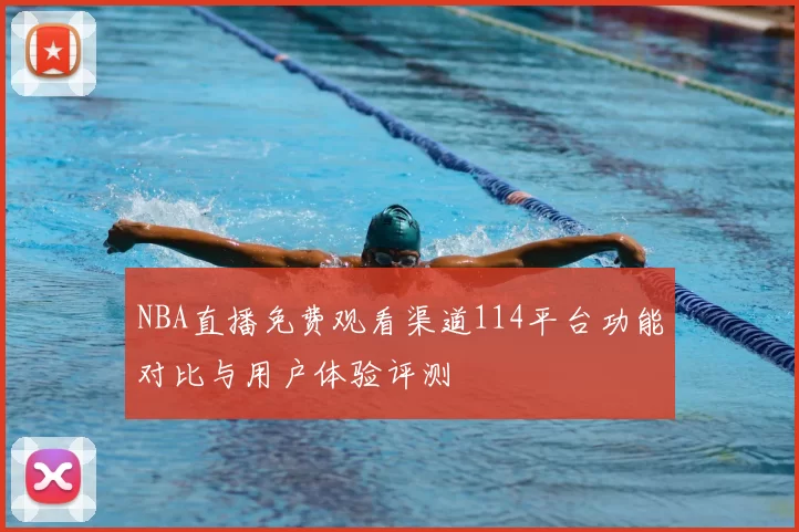 NBA直播免费观看渠道114平台功能对比与用户体验评测