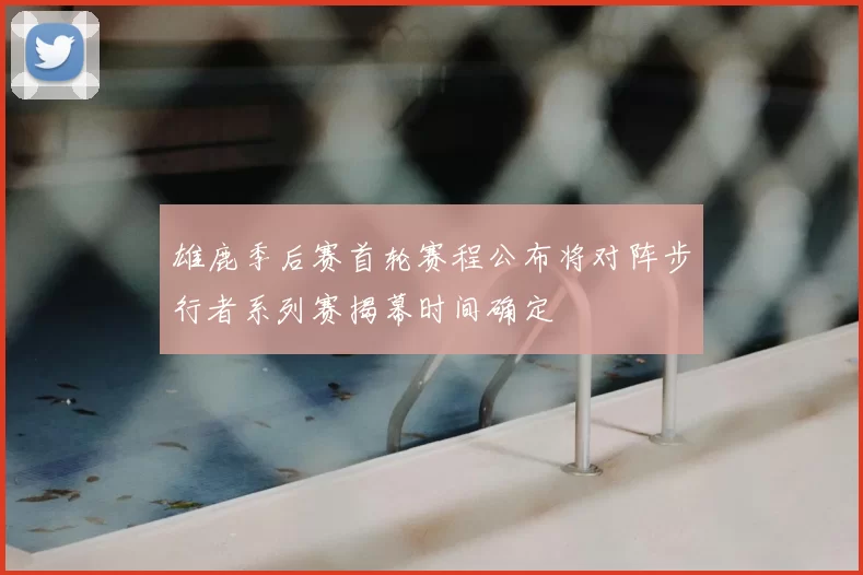 雄鹿季后赛首轮赛程公布将对阵步行者系列赛揭幕时间确定
