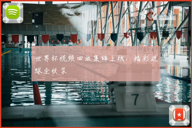 世界杯视频回放集锦上线,精彩进球全收录