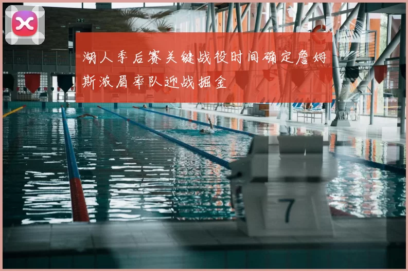 湖人季后赛关键战役时间确定詹姆斯浓眉率队迎战掘金