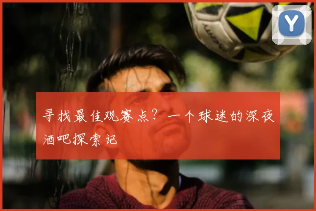 寻找最佳观赛点?一个球迷的深夜酒吧探索记