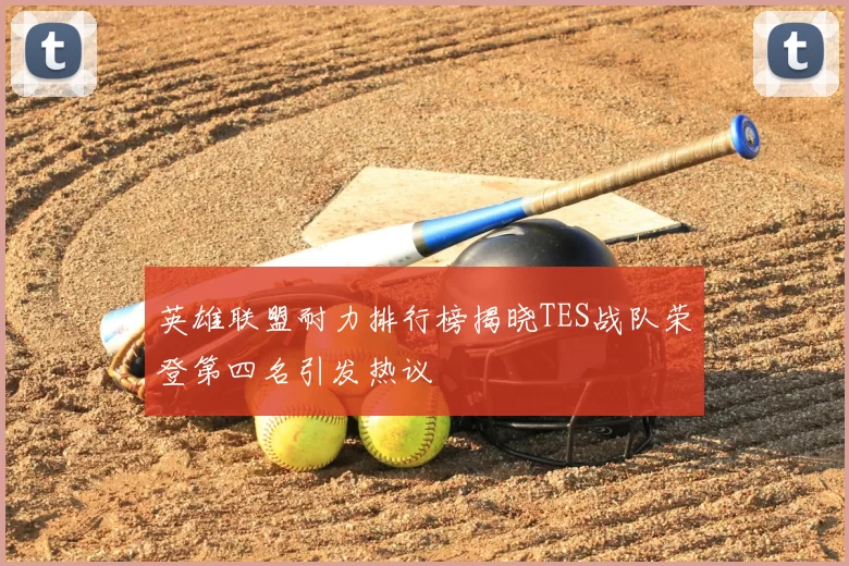 英雄联盟耐力排行榜揭晓TES战队荣登第四名引发热议