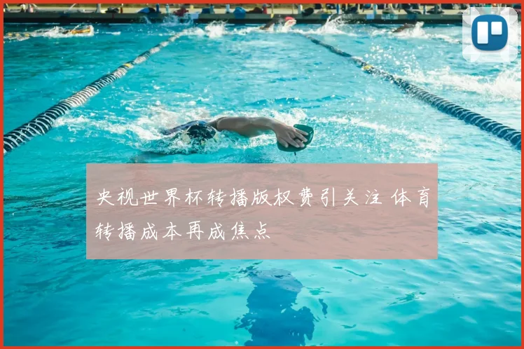 央视世界杯转播版权费引关注 体育转播成本再成焦点