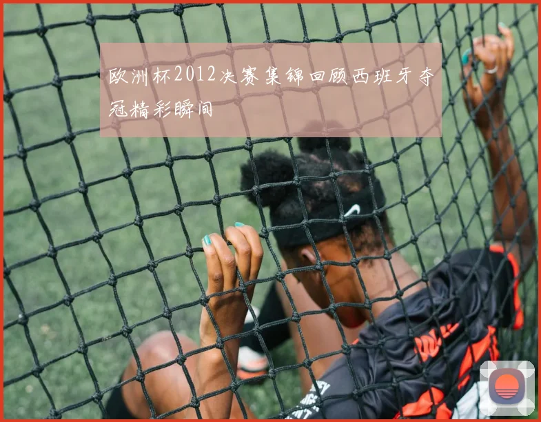 欧洲杯2012决赛集锦回顾西班牙夺冠精彩瞬间