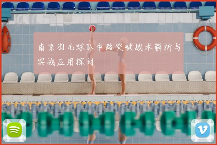 南京羽毛球队中路突破战术解析与实战应用探讨