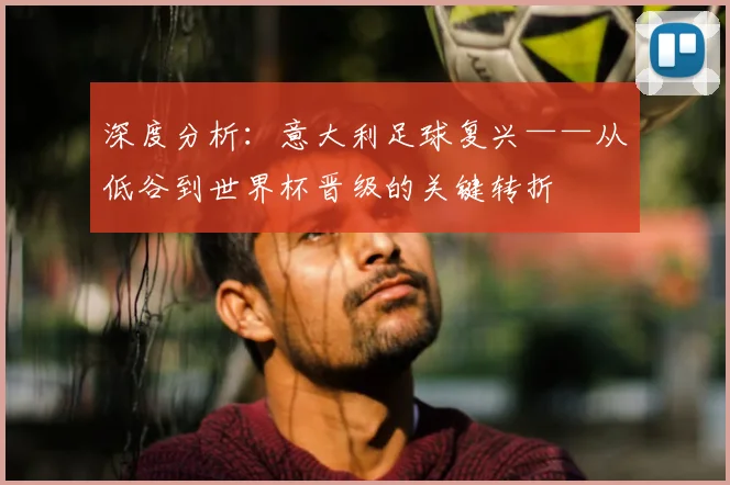 深度分析:意大利足球复兴——从低谷到世界杯晋级的关键转折