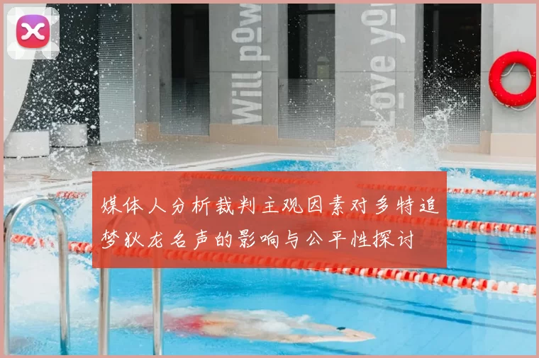 媒体人分析裁判主观因素对多特追梦狄龙名声的影响与公平性探讨