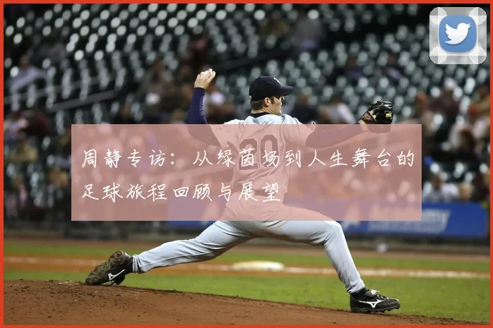 周静专访：从绿茵场到人生舞台的足球旅程回顾与展望