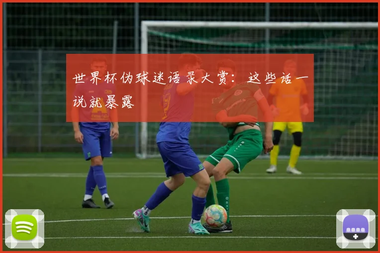 世界杯伪球迷语录大赏:这些话一说就暴露
