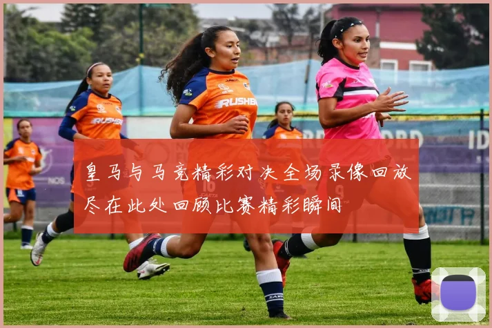 皇马与马竞精彩对决全场录像回放尽在此处回顾比赛精彩瞬间