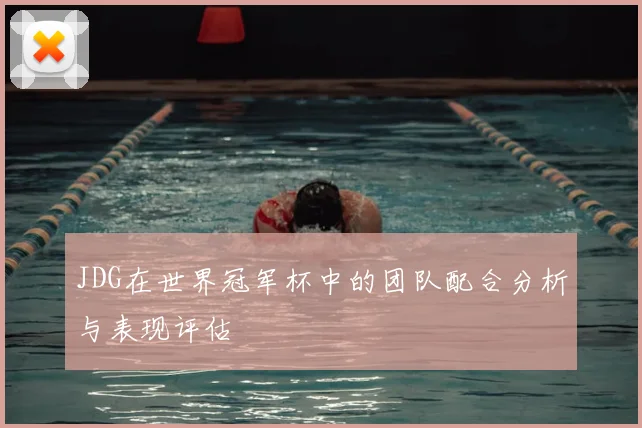 JDG在世界冠军杯中的团队配合分析与表现评估