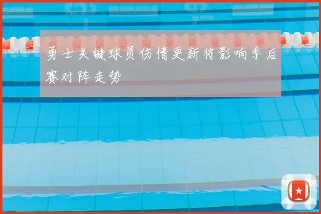勇士关键球员伤情更新将影响季后赛对阵走势