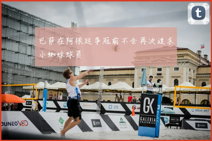 巴萨在阿根廷争冠前不会再次追求小蜘蛛球员