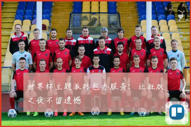 世界杯主题派对包办服务:让狂欢之夜不留遗憾