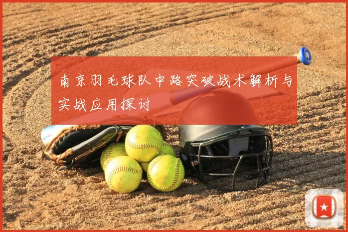 南京羽毛球队中路突破战术解析与实战应用探讨