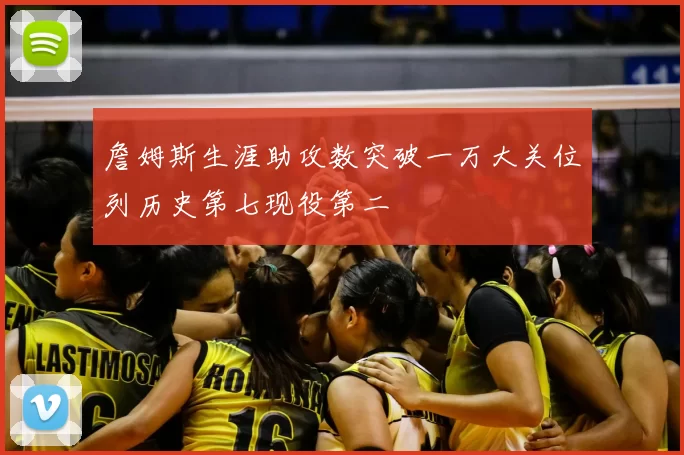詹姆斯生涯助攻数突破一万大关位列历史第七现役第二