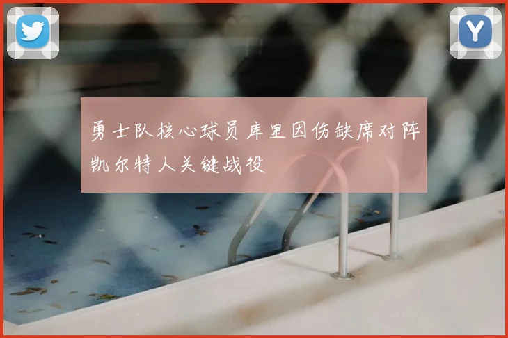 勇士队核心球员库里因伤缺席对阵凯尔特人关键战役