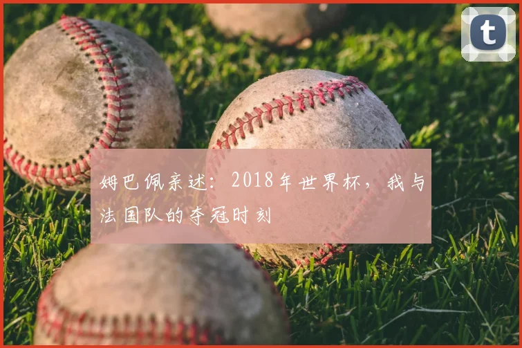 姆巴佩亲述：2018年世界杯，我与法国队的夺冠时刻