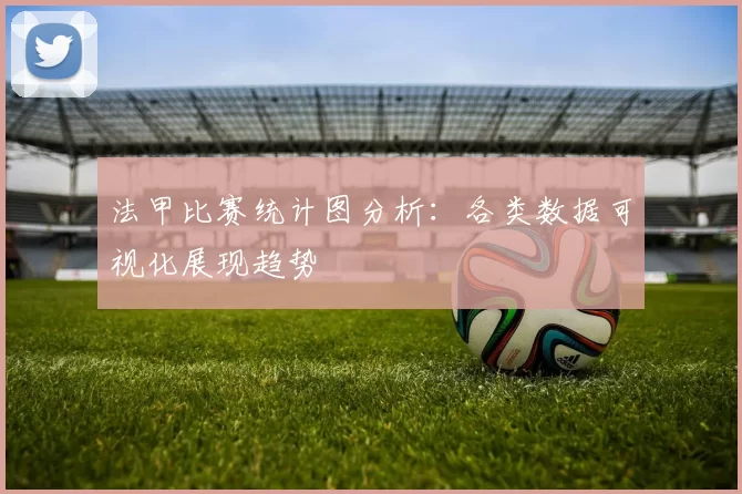 法甲比赛统计图分析：各类数据可视化展现趋势
