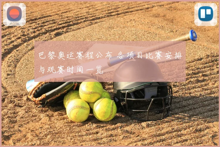 巴黎奥运赛程公布 各项目比赛安排与观赛时间一览