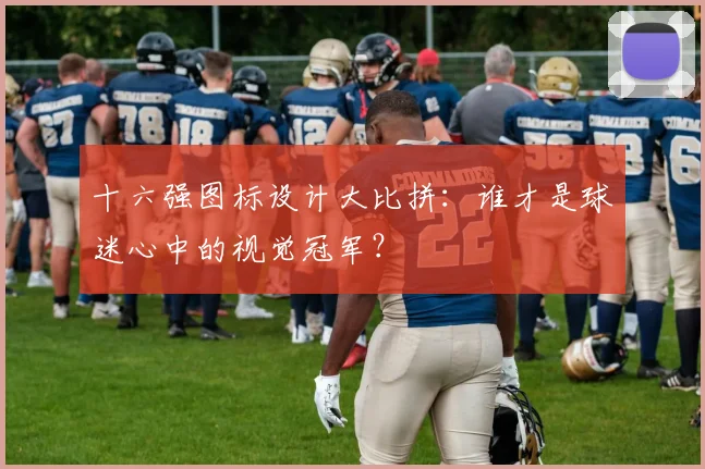 十六强图标设计大比拼:谁才是球迷心中的视觉冠军?