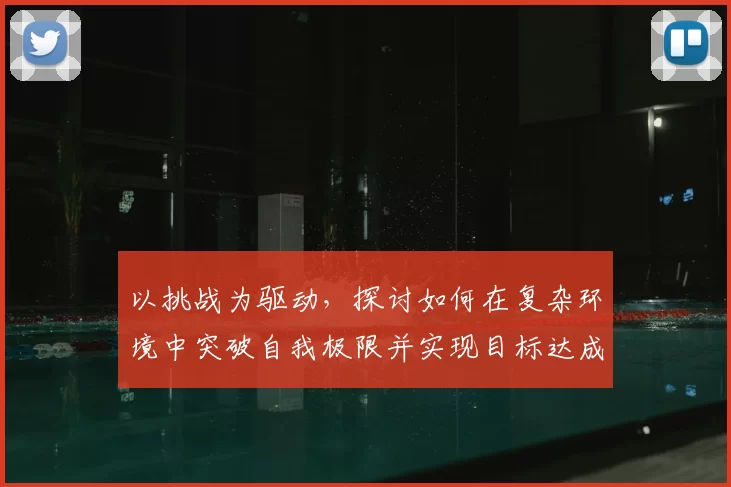 以挑战为驱动，探讨如何在复杂环境中突破自我极限并实现目标达成