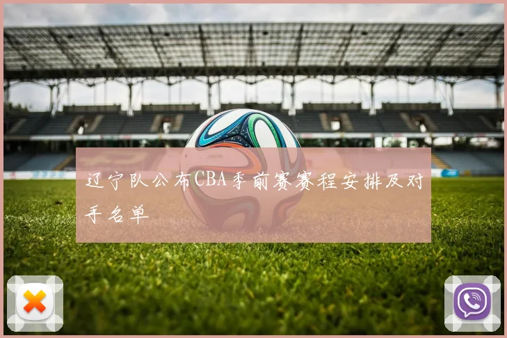 辽宁队公布CBA季前赛赛程安排及对手名单