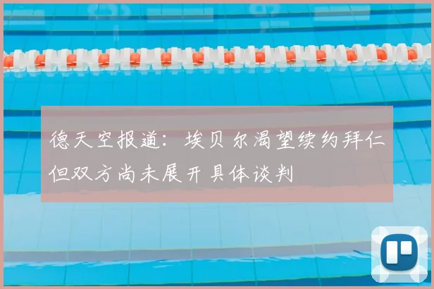 德天空报道:埃贝尔渴望续约拜仁但双方尚未展开具体谈判