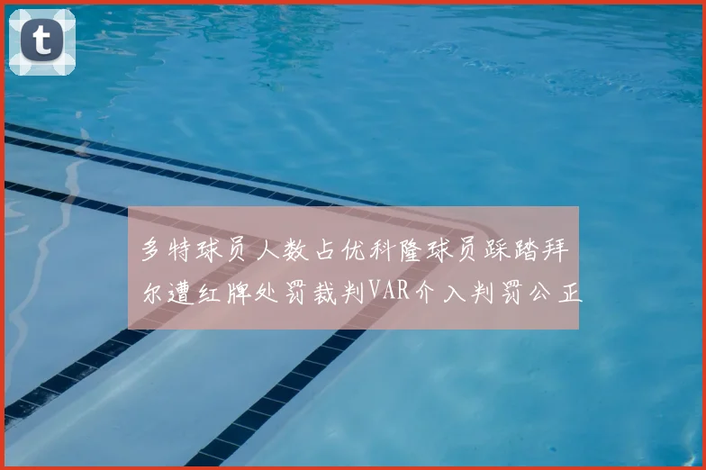 多特球员人数占优科隆球员踩踏拜尔遭红牌处罚裁判VAR介入判罚公正