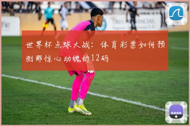 世界杯点球大战:体育彩票如何预测那惊心动魄的12码