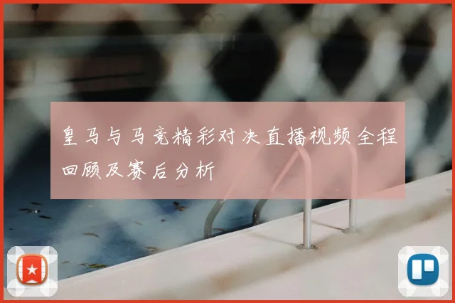 皇马与马竞精彩对决直播视频全程回顾及赛后分析