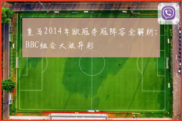 皇马2014年欧冠夺冠阵容全解析：BBC组合大放异彩