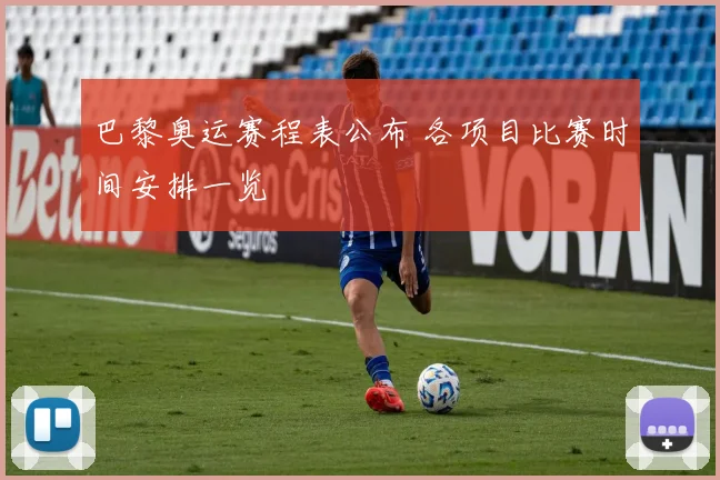 巴黎奥运赛程表公布 各项目比赛时间安排一览
