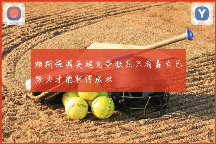赖斯强调英超竞争激烈只有靠自己努力才能取得成功