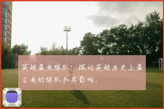 英超最老球队:探讨英超历史上最古老的球队和其影响。
