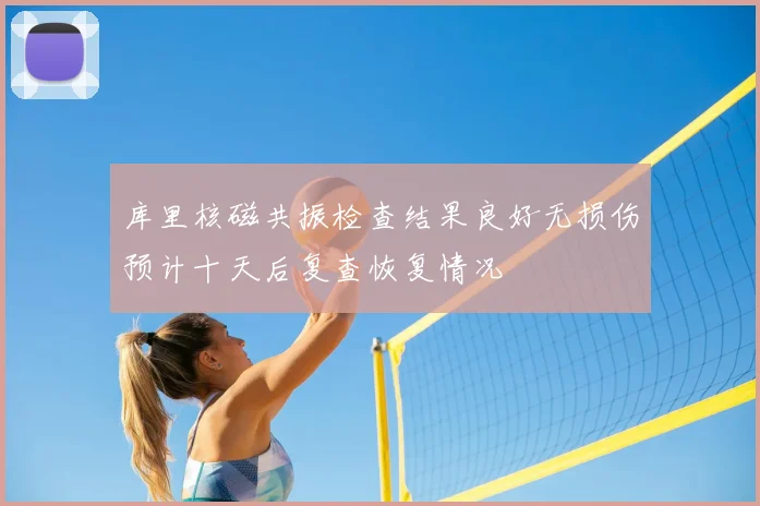 库里核磁共振检查结果良好无损伤预计十天后复查恢复情况