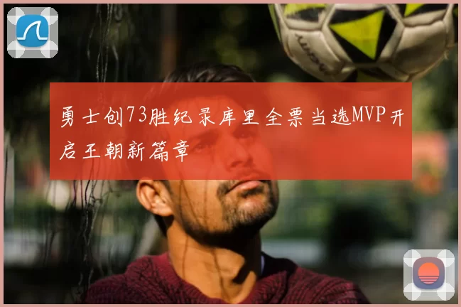勇士创73胜纪录库里全票当选MVP开启王朝新篇章