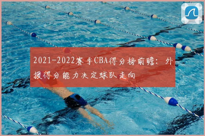 2021-2022赛季CBA得分榜前瞻:外援得分能力决定球队走向