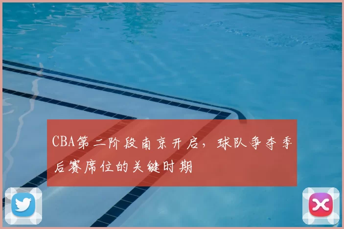 CBA第二阶段南京开启，球队争夺季后赛席位的关键时期