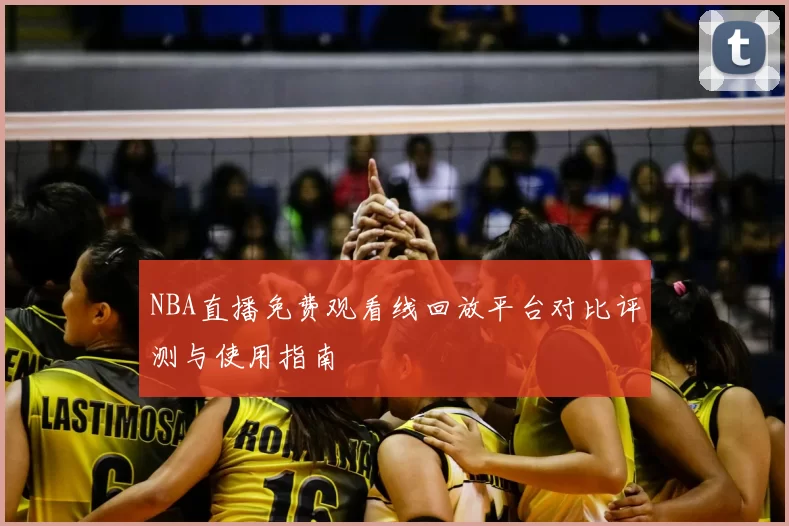 NBA直播免费观看线回放平台对比评测与使用指南