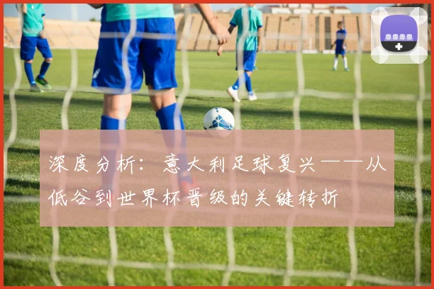深度分析：意大利足球复兴——从低谷到世界杯晋级的关键转折