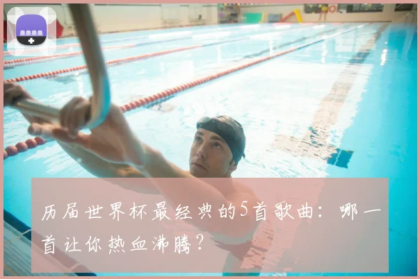 历届世界杯最经典的5首歌曲:哪一首让你热血沸腾?