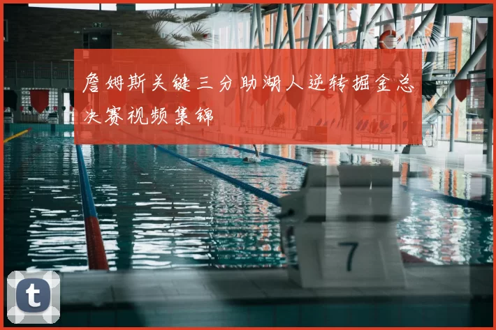 詹姆斯关键三分助湖人逆转掘金总决赛视频集锦