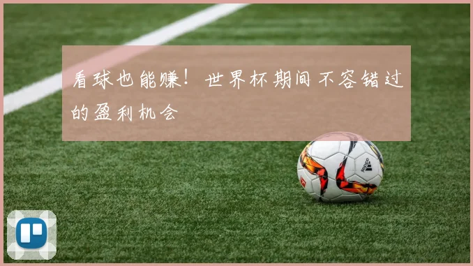 看球也能赚!世界杯期间不容错过的盈利机会