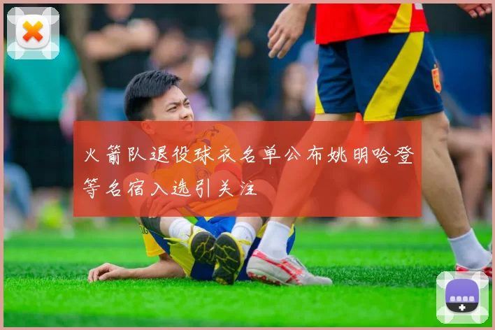 火箭队退役球衣名单公布姚明哈登等名宿入选引关注