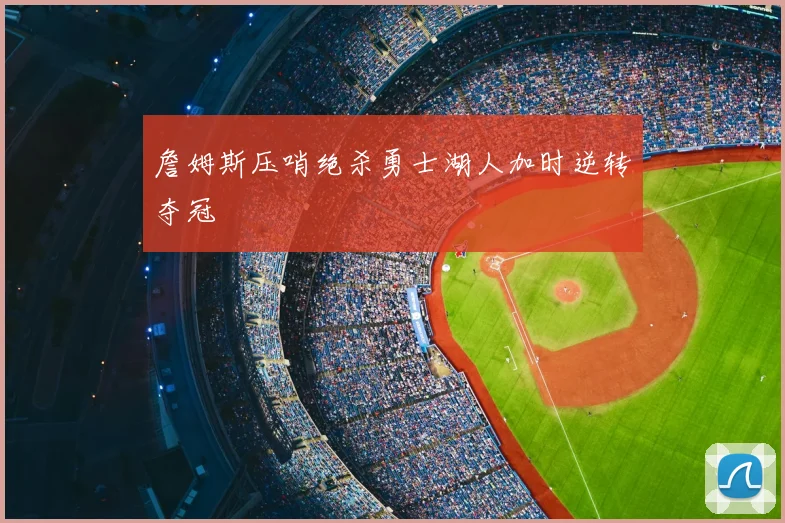 詹姆斯压哨绝杀勇士湖人加时逆转夺冠